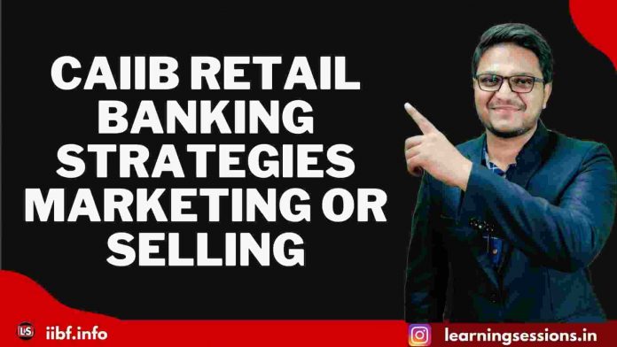 CAIIB RETAIL BANKING STRATEGIES | MARKETING OR SELLING CAIIB RETAIL BANKING STRATEGIES | MARKETING OR SELLING