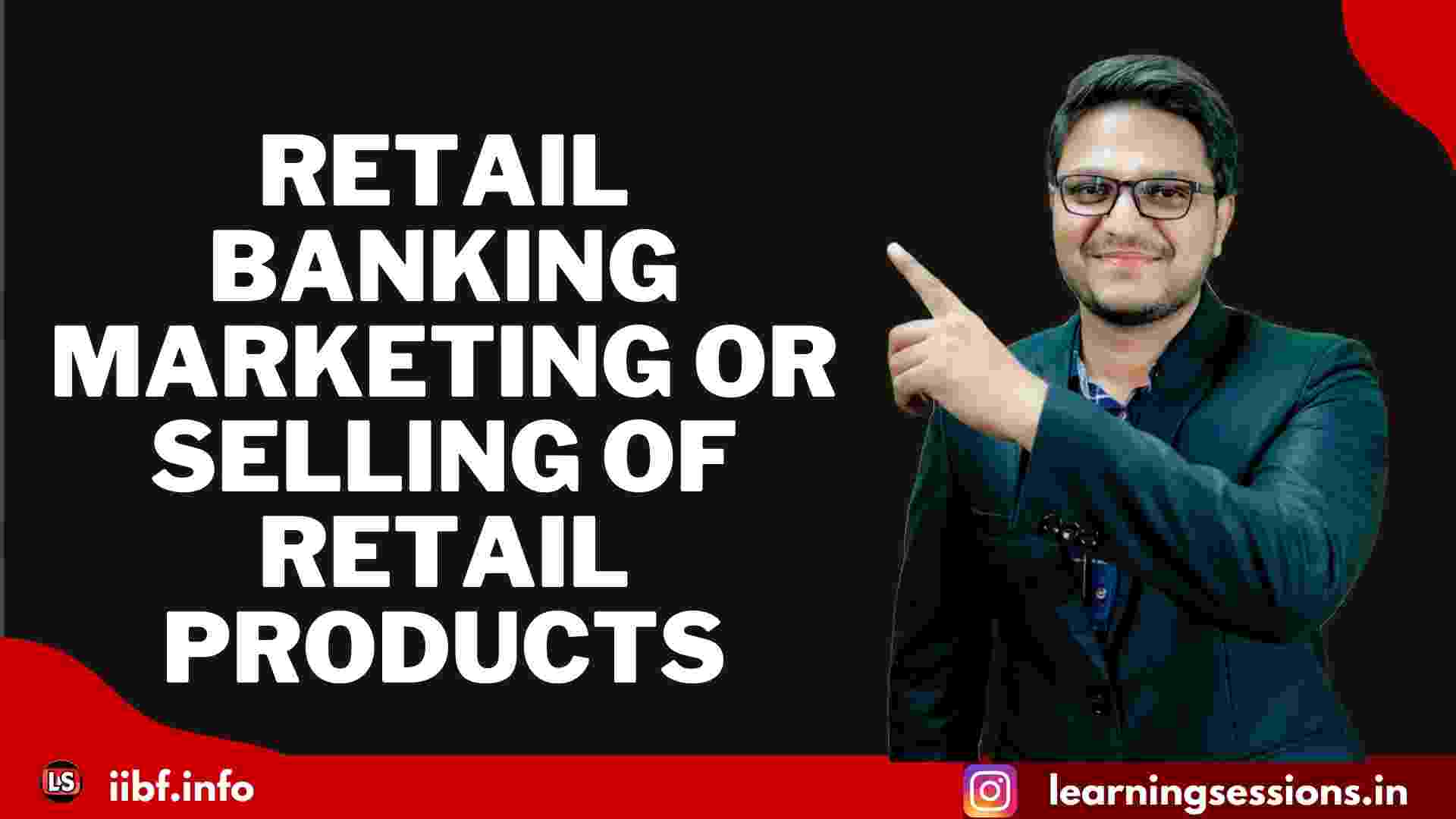 RETAIL BANKING | MARKETING OR SELLING OF RETAIL PRODUCTS