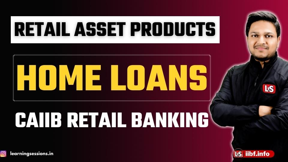 HOME LOANS | RETAIL ASSET PRODUCTS | CAIIB RETAIL BANKING