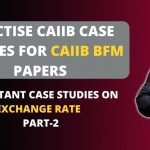 CAIIB BFM CASE STUDY ON EXCHANGE RATES | PART – 2