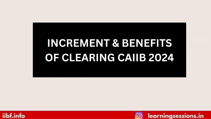 INCREMENT & BENEFITS OF CLEARING CAIIB 2024