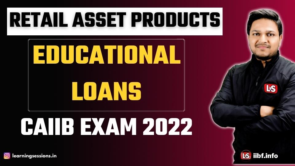 Retail Asset Products | Educational Loans | CAIIB Retail Banking 2022