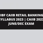 IIBF CAIIB RETAIL BANKING SYLLABUS 2023 | CAIIB 2023 JUNE/DEC EXAM