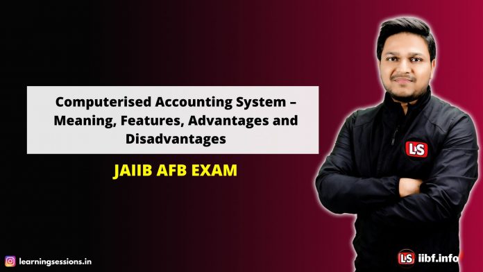 Computerized Accounting System – Meaning, Features, Advantages and Disadvantages | AFB NOTES TO PASS & CLASSES TO CRACK JAIIB 2022
