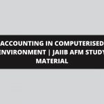 ACCOUNTING IN COMPUTERISED ENVIRONMENT | JAIIB AFM STUDY MATERIAL