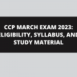 CCP MARCH EXAM 2023: ELIGIBILITY, SYLLABUS, AND STUDY MATERIAL
