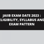 JAIIB EXAM DATE 2023 : ELIGIBILITY, SYLLABUS AND EXAM PATTERN