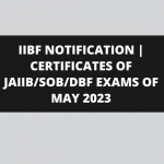 IIBF NOTIFICATION | CERTIFICATES OF JAIIB/SOB/DBF EXAMS OF MAY 2023