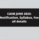 CAIIB JUNE 2023: Notification, Syllabus, Fee all details