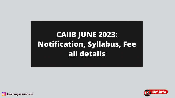 CAIIB JUNE 2023: Notification, Syllabus, Fee all details