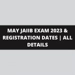 MAY JAIIB EXAM 2023 & REGISTRATION DATES | ALL DETAILS
