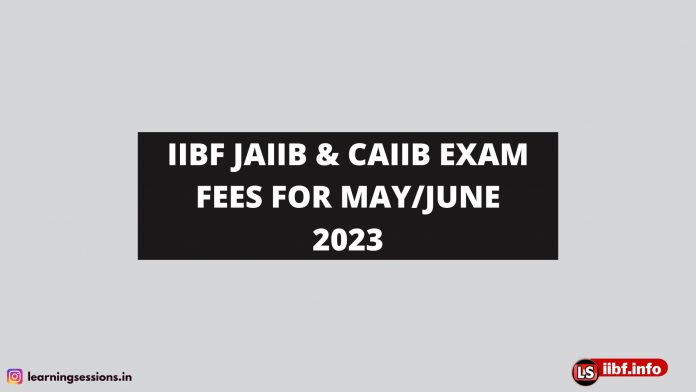 IIBF JAIIB & CAIIB EXAM FEES FOR MAY/JUNE 2023
