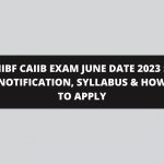 IIBF CAIIB EXAM JUNE DATE 2023 : NOTIFICATION, SYLLABUS & HOW TO APPLY