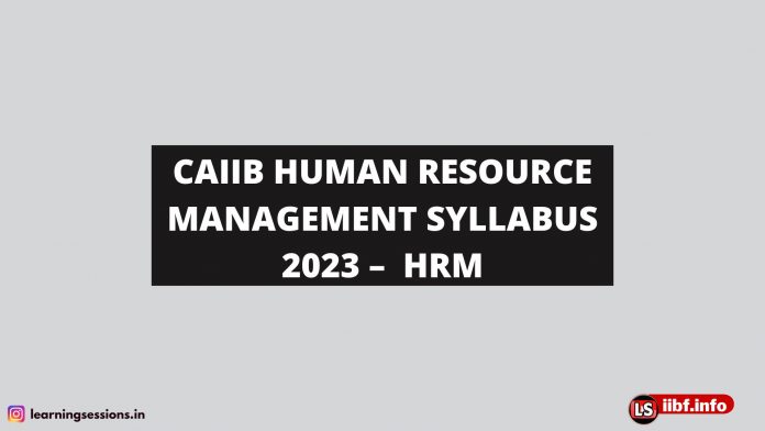 CAIIB HUMAN RESOURCE MANAGEMENT SYLLABUS 2023 – HRM