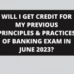 WILL I GET CREDIT FOR MY PREVIOUS PRINCIPLES & PRACTICES OF BANKING EXAM IN JUNE 2023?