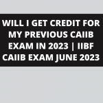 WILL I GET CREDIT FOR MY PREVIOUS CAIIB EXAM IN 2023 | IIBF CAIIB EXAM JUNE 2023