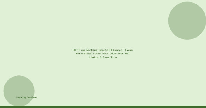 CCP Exam Working Capital Finance: Every Method Explained with 2025-2026 RBI Limits & Exam Tips